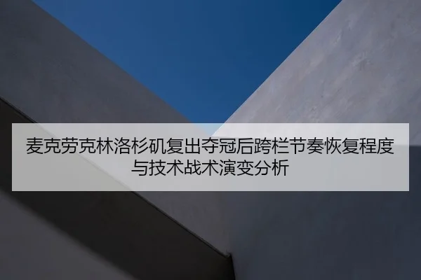麦克劳克林洛杉矶复出夺冠后跨栏节奏恢复程度与技术战术演变分析