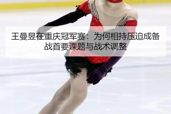 王曼昱在重庆冠军赛：为何相持压迫成备战首要课题与战术调整