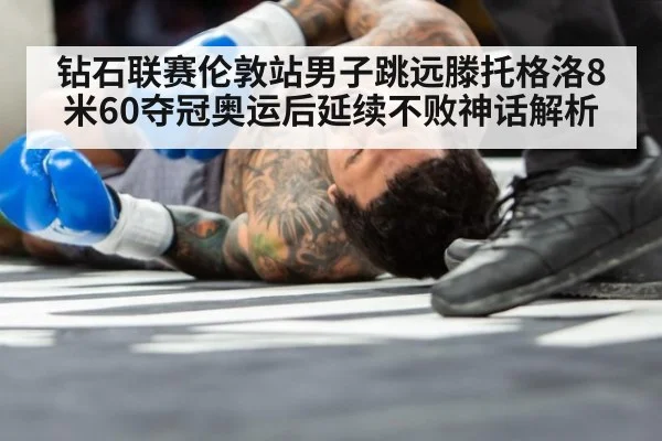 钻石联赛伦敦站男子跳远滕托格洛8米60夺冠奥运后延续不败神话解析