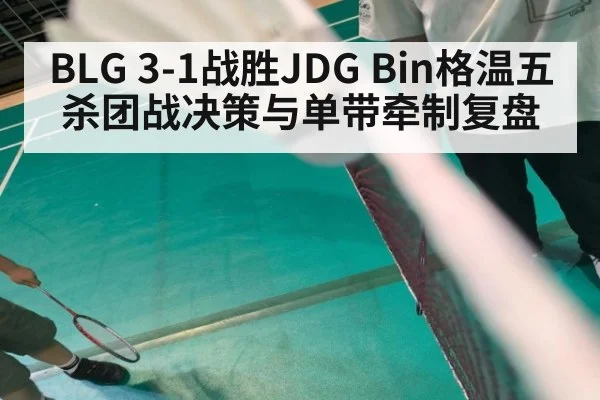 BLG 3-1战胜JDG Bin格温五杀团战决策与单带牵制复盘