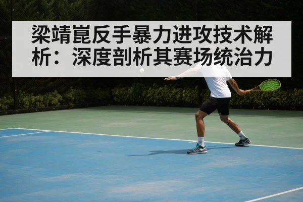 梁靖崑反手暴力进攻技术解析:深度剖析其赛场统治力