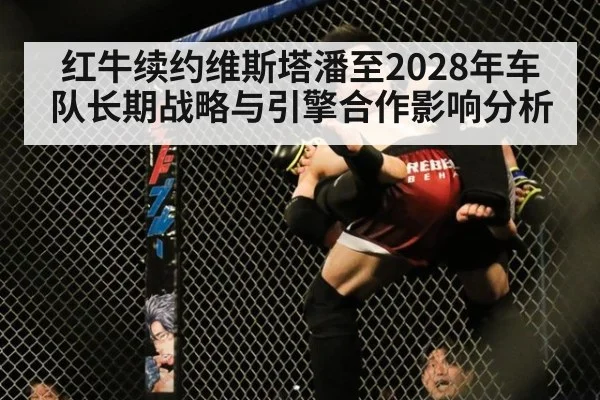 红牛续约维斯塔潘至2028年车队长期战略与引擎合作影响分析