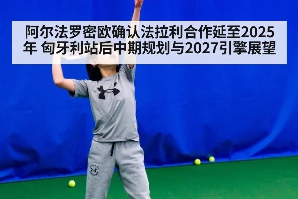 阿尔法罗密欧确认法拉利合作延至2025年 匈牙利站后中期规划与2027引擎展望