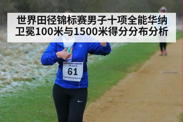世界田径锦标赛男子十项全能华纳卫冕100米与1500米得分分布分析