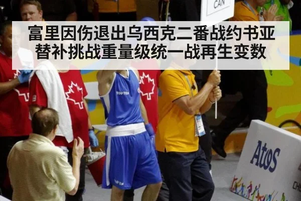 富里因伤退出乌西克二番战约书亚替补挑战重量级统一战再生变数