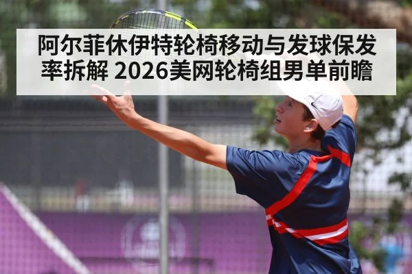 阿尔菲休伊特轮椅移动与发球保发率拆解 2026美网轮椅组男单前瞻
